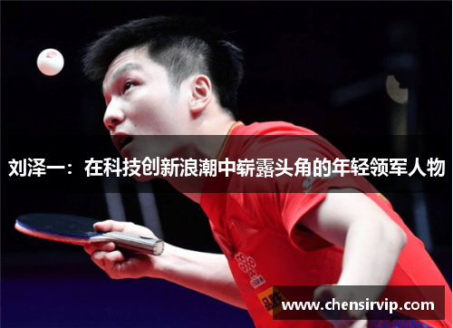 刘泽一：在科技创新浪潮中崭露头角的年轻领军人物