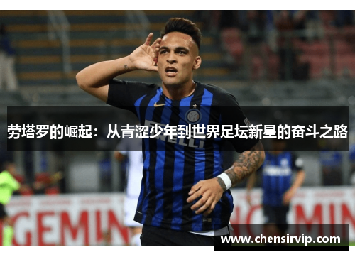 劳塔罗的崛起：从青涩少年到世界足坛新星的奋斗之路