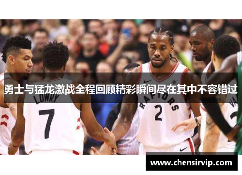 勇士与猛龙激战全程回顾精彩瞬间尽在其中不容错过