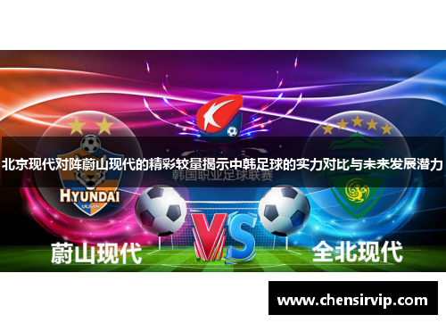 北京现代对阵蔚山现代的精彩较量揭示中韩足球的实力对比与未来发展潜力