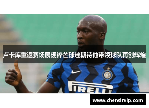卢卡库重返赛场展现锋芒球迷期待他带领球队再创辉煌