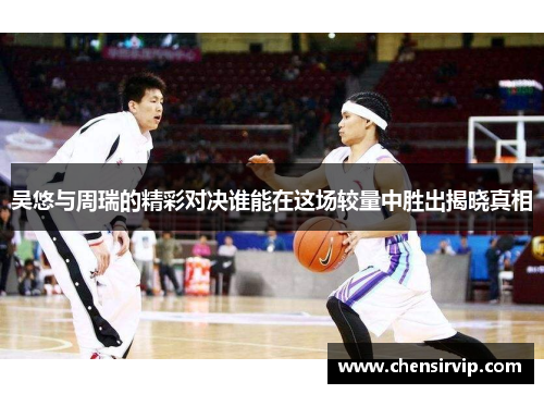 吴悠与周瑞的精彩对决谁能在这场较量中胜出揭晓真相