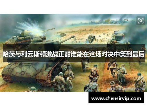 哈茨与利云斯顿激战正酣谁能在这场对决中笑到最后