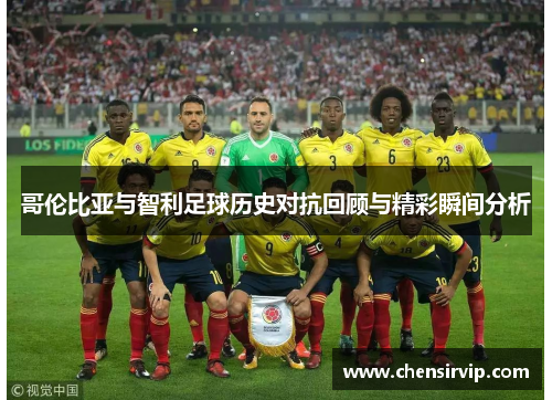 哥伦比亚与智利足球历史对抗回顾与精彩瞬间分析