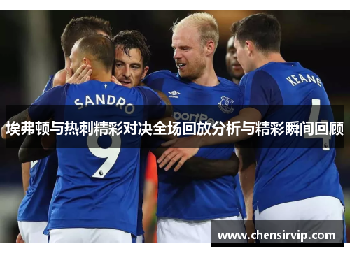 埃弗顿与热刺精彩对决全场回放分析与精彩瞬间回顾