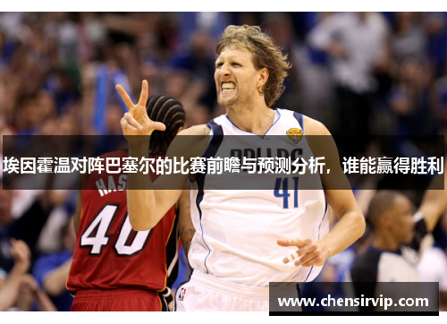 埃因霍温对阵巴塞尔的比赛前瞻与预测分析，谁能赢得胜利