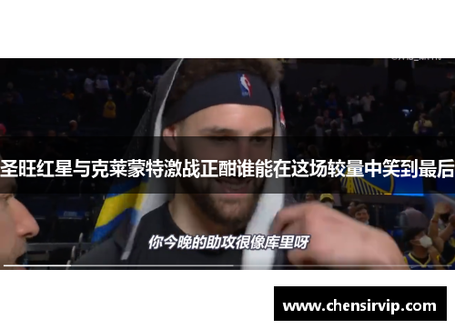 圣旺红星与克莱蒙特激战正酣谁能在这场较量中笑到最后