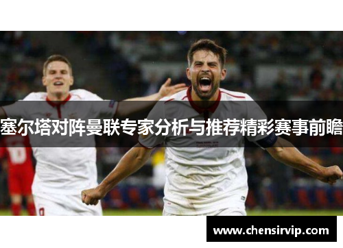 塞尔塔对阵曼联专家分析与推荐精彩赛事前瞻