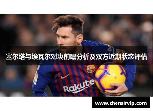 塞尔塔与埃瓦尔对决前瞻分析及双方近期状态评估