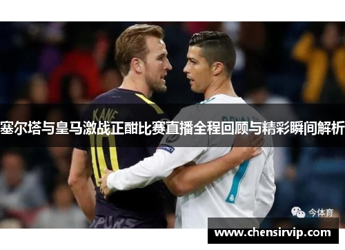 塞尔塔与皇马激战正酣比赛直播全程回顾与精彩瞬间解析