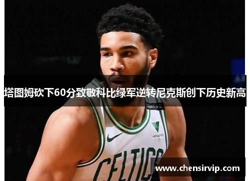 塔图姆砍下60分致敬科比绿军逆转尼克斯创下历史新高