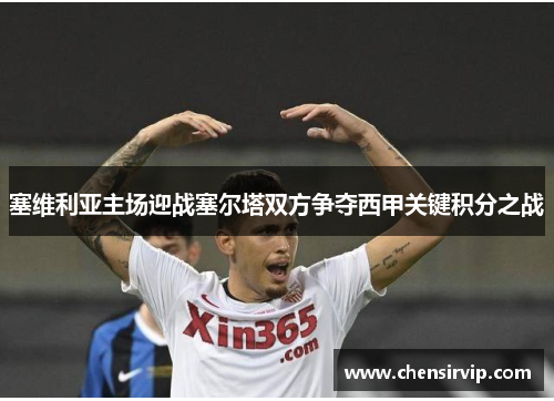 塞维利亚主场迎战塞尔塔双方争夺西甲关键积分之战