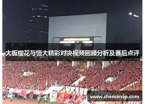 大板樱花与恒大精彩对决视频回顾分析及赛后点评