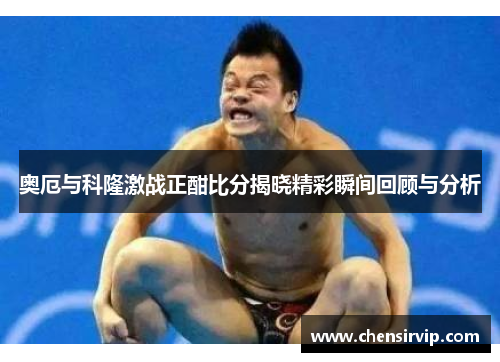 奥厄与科隆激战正酣比分揭晓精彩瞬间回顾与分析