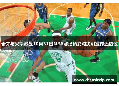 奇才与火箭激战10月31日NBA赛场精彩对决引发球迷热议