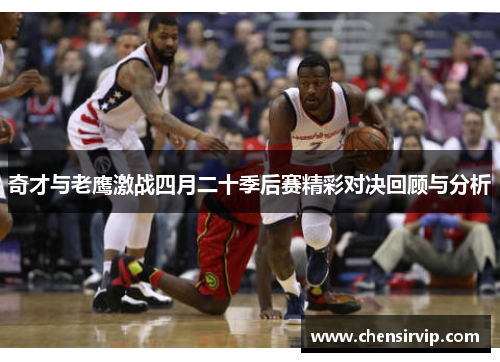 奇才与老鹰激战四月二十季后赛精彩对决回顾与分析