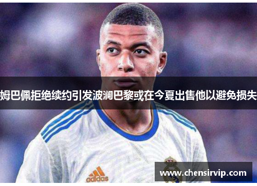 姆巴佩拒绝续约引发波澜巴黎或在今夏出售他以避免损失