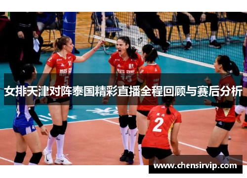 女排天津对阵泰国精彩直播全程回顾与赛后分析