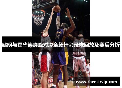 姚明与霍华德巅峰对决全场精彩录像回放及赛后分析