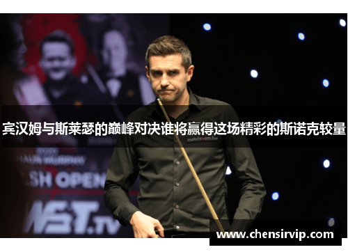 宾汉姆与斯莱瑟的巅峰对决谁将赢得这场精彩的斯诺克较量