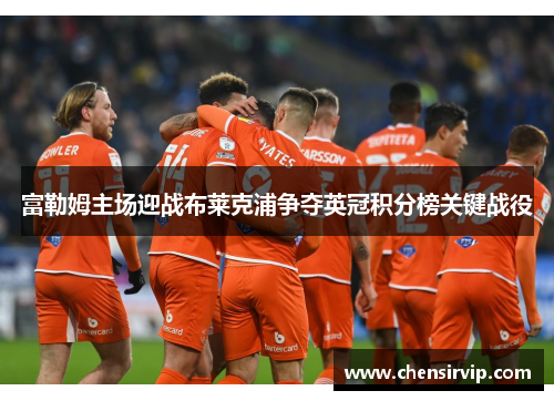 富勒姆主场迎战布莱克浦争夺英冠积分榜关键战役