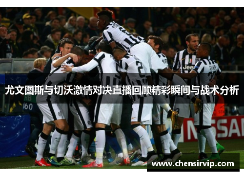 尤文图斯与切沃激情对决直播回顾精彩瞬间与战术分析