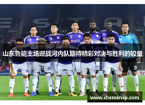 山东鲁能主场迎战河内队期待精彩对决与胜利的较量