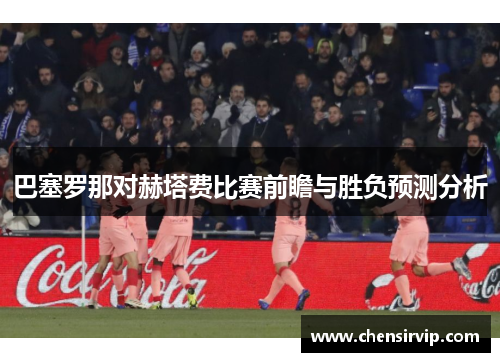 巴塞罗那对赫塔费比赛前瞻与胜负预测分析