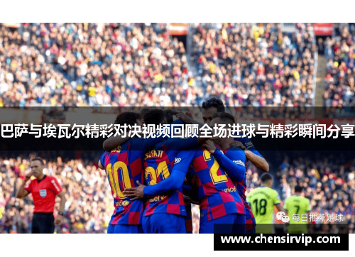 巴萨与埃瓦尔精彩对决视频回顾全场进球与精彩瞬间分享