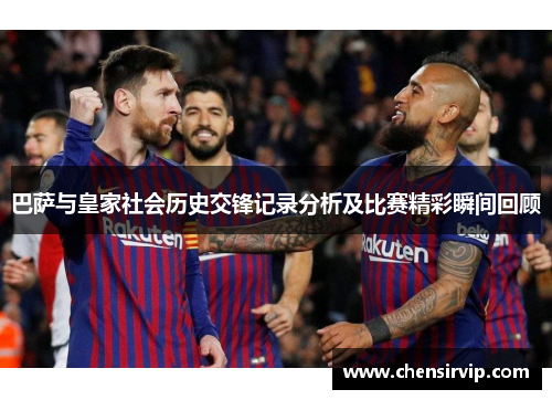 巴萨与皇家社会历史交锋记录分析及比赛精彩瞬间回顾