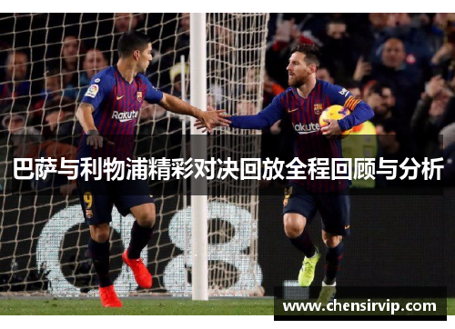 巴萨与利物浦精彩对决回放全程回顾与分析