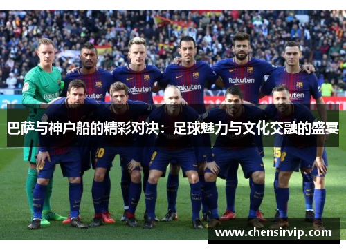 巴萨与神户船的精彩对决：足球魅力与文化交融的盛宴