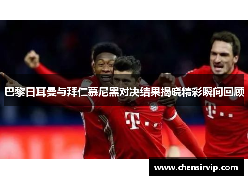 巴黎日耳曼与拜仁慕尼黑对决结果揭晓精彩瞬间回顾
