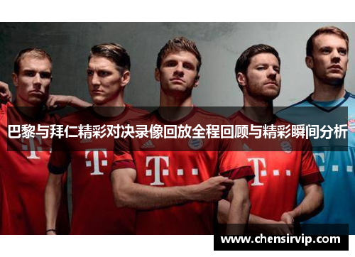 巴黎与拜仁精彩对决录像回放全程回顾与精彩瞬间分析