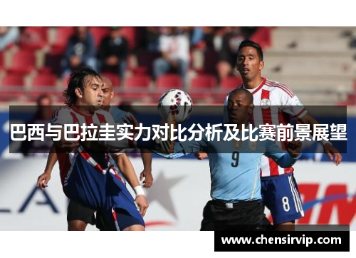 巴西与巴拉圭实力对比分析及比赛前景展望
