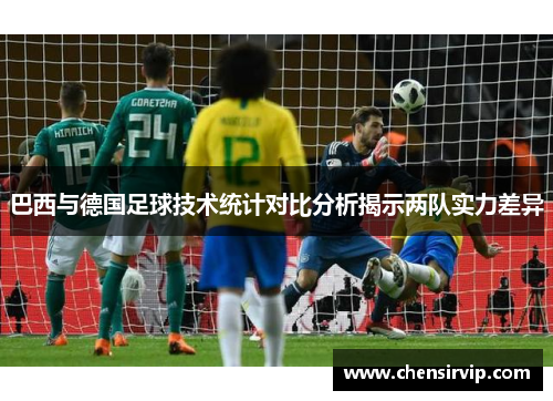 巴西与德国足球技术统计对比分析揭示两队实力差异