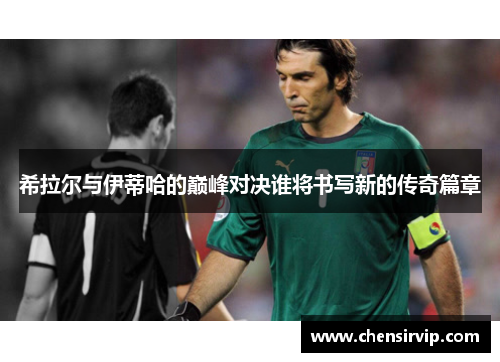 希拉尔与伊蒂哈的巅峰对决谁将书写新的传奇篇章