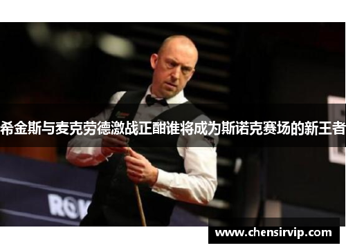 希金斯与麦克劳德激战正酣谁将成为斯诺克赛场的新王者