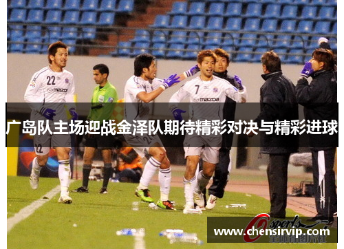 广岛队主场迎战金泽队期待精彩对决与精彩进球