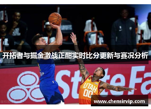 开拓者与掘金激战正酣实时比分更新与赛况分析