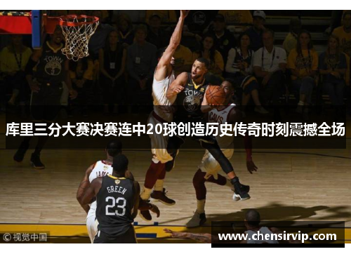 库里三分大赛决赛连中20球创造历史传奇时刻震撼全场