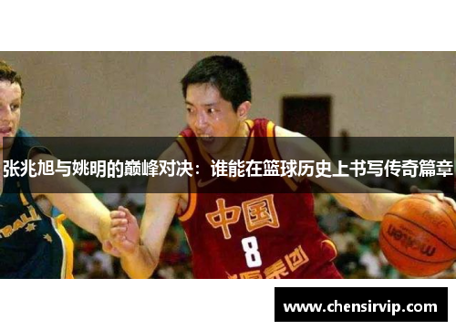 张兆旭与姚明的巅峰对决：谁能在篮球历史上书写传奇篇章