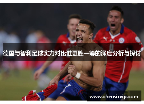 德国与智利足球实力对比谁更胜一筹的深度分析与探讨