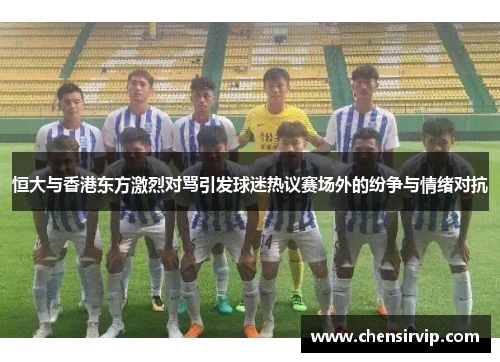 恒大与香港东方激烈对骂引发球迷热议赛场外的纷争与情绪对抗