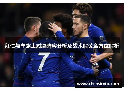 拜仁与车路士对决阵容分析及战术解读全方位解析