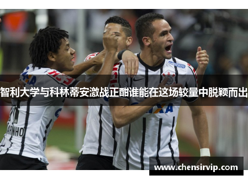 智利大学与科林蒂安激战正酣谁能在这场较量中脱颖而出