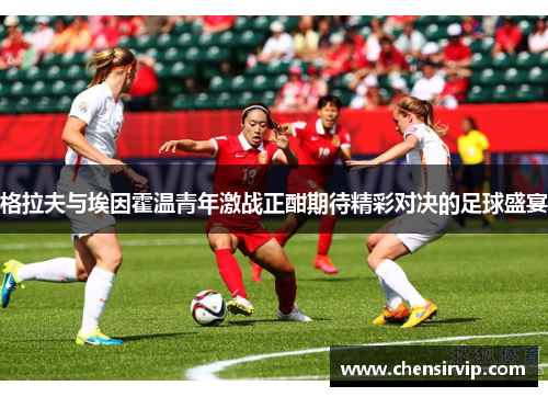 格拉夫与埃因霍温青年激战正酣期待精彩对决的足球盛宴