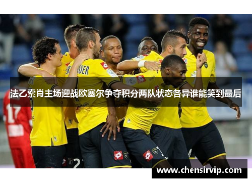法乙索肖主场迎战欧塞尔争夺积分两队状态各异谁能笑到最后