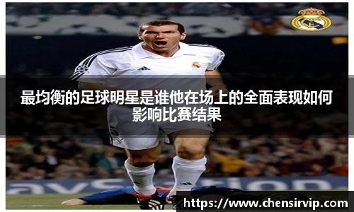 最均衡的足球明星是谁他在场上的全面表现如何影响比赛结果